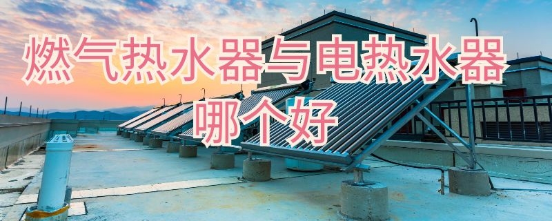 燃气热水器与电热水器哪个好