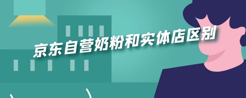 京东自营奶粉和实体店区别