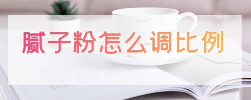 腻子粉怎么调比例