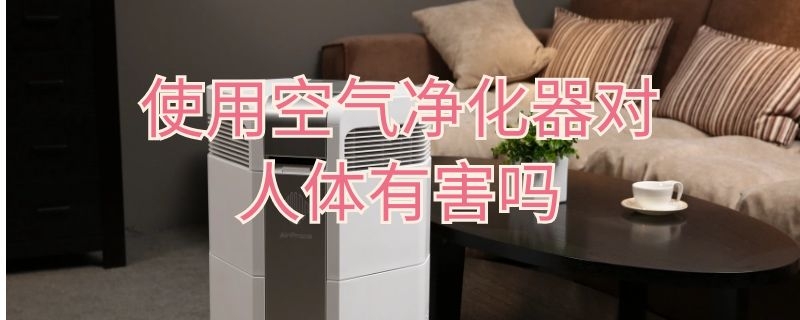 使用空气净化器对人体有害吗 空气净化器长期使用对身体有害吗