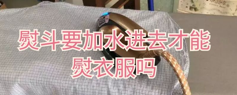 熨斗要加水进去才能熨衣服吗（熨斗不加水能熨衣服吗）