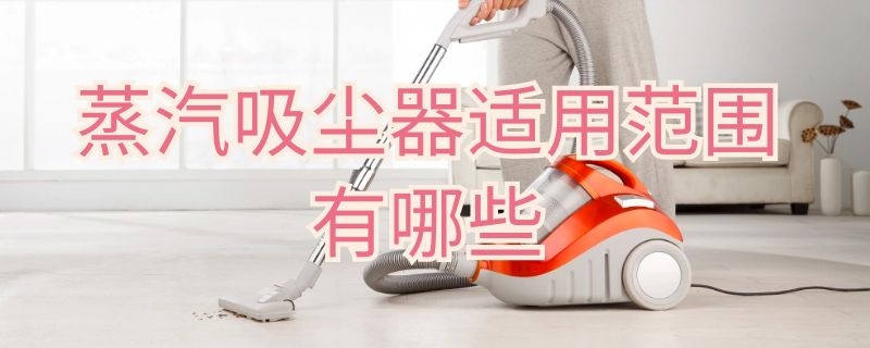 蒸汽吸尘器适用范围有哪些 带蒸汽的吸尘器都有哪些
