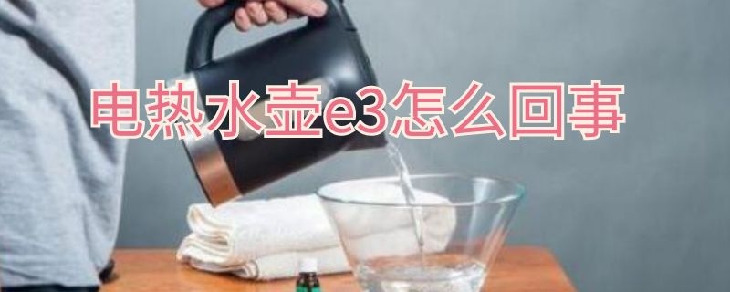 电热水壶e3怎么回事（热水壶出现e3）