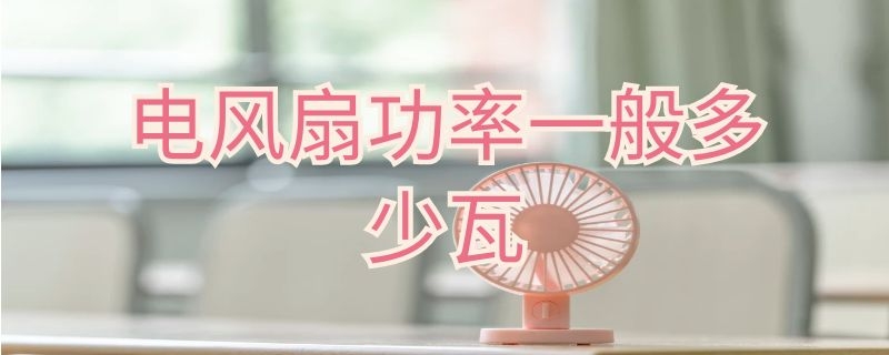 电风扇功率一般多少瓦 电风扇功率一般多少瓦的