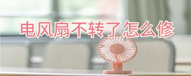 电风扇不转了怎么修（电风扇不转了怎么修理）