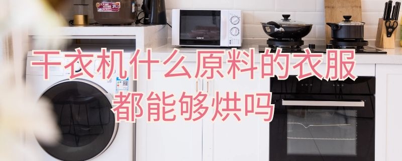 干衣机什么原料的衣服都能够烘吗（烘干机什么衣服都可以烘干吗）