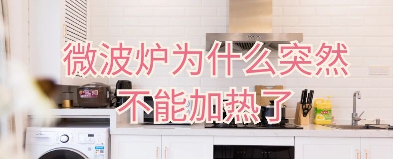 微波炉为什么突然不能加热了（微波炉为什么突然不能加热了电脑版）