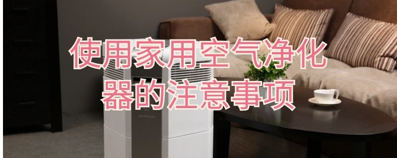 使用家用空气净化器的注意事项（使用家用空气净化器的注意事项有哪些）