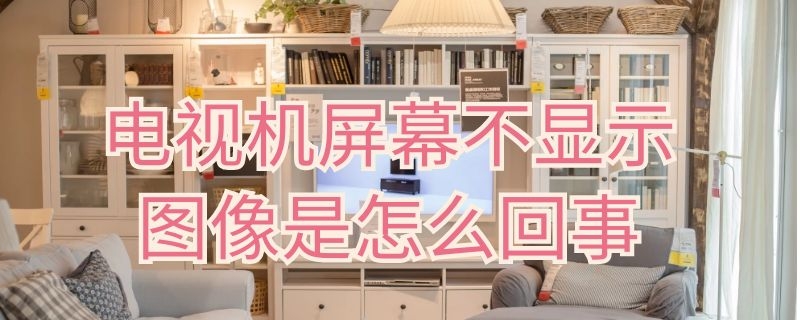 电视机屏幕不显示图像是怎么回事 电视屏幕不显示图像怎么办