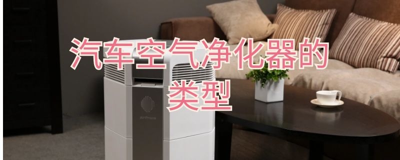 汽车空气净化器的类型（车载空气净化器属于什么类别）