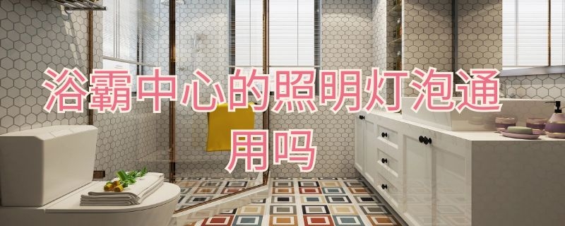 浴霸中心的照明灯泡通用吗 浴霸中心的照明灯泡通用吗怎么接