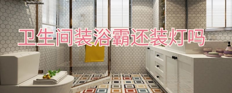 卫生间装浴霸还装灯吗（卫生间装浴霸还装灯吗?）