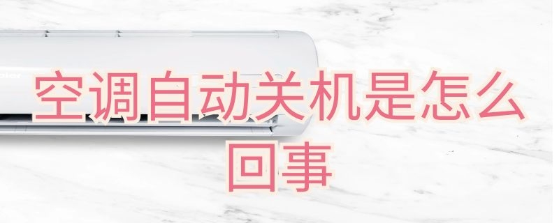 空调自动关机是怎么回事 空调自动关机是怎么回事儿