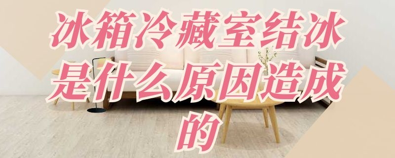 冰箱冷藏室结冰是什么原因造成的 冰箱冷藏室结冰是什么原因造成的怎么解决
