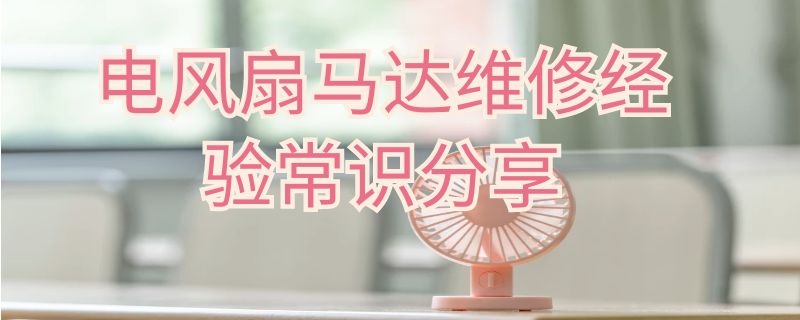 电风扇马达维修经验常识分享 电风扇马达维修经验常识分享会