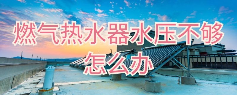 燃气热水器水压不够怎么办（史密斯燃气热水器水压不够怎么办）