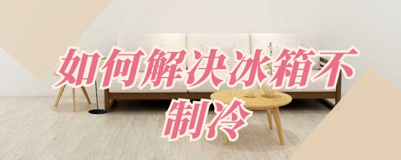 如何解决冰箱不制冷 冰箱不制冷的解决方法