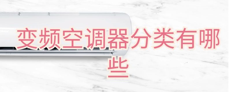 变频空调器分类有哪些 变频空调器分类有哪些品牌
