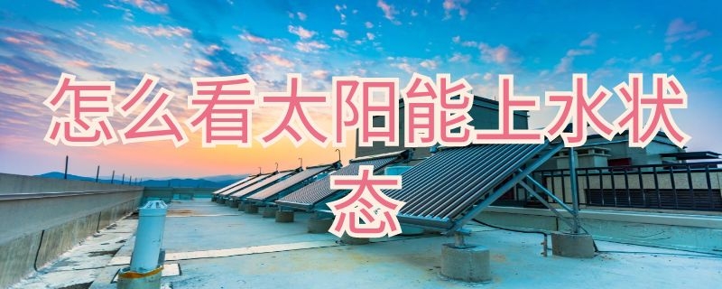 怎么看太阳能上水状态（太阳能怎样看水位）