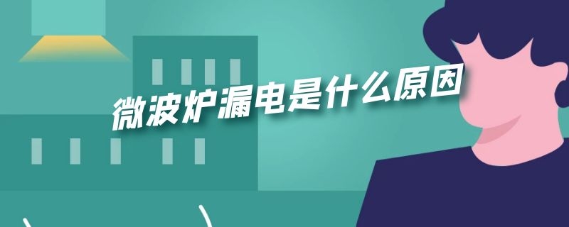 微波炉漏电是什么原因（微波炉漏电是什么原因但是加热正常）