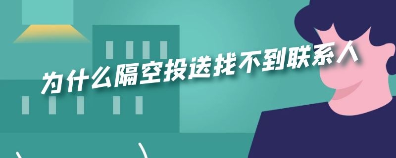 为什么隔空投送找不到联系人（为什么隔空投送找不到联系人设置中开着所有人）