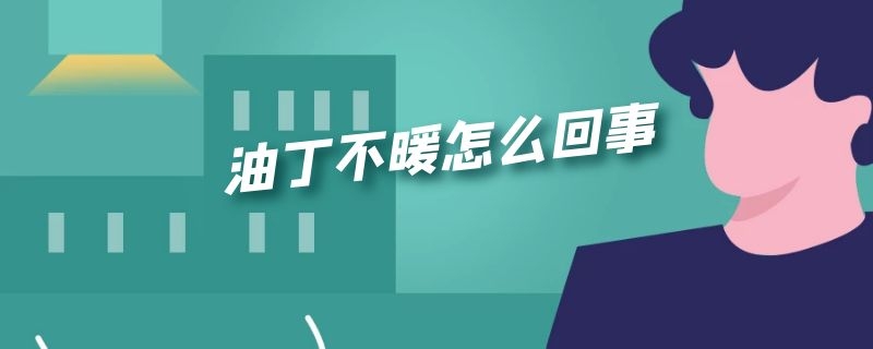 油丁不暖怎么回事（电油丁不暖和怎么办）