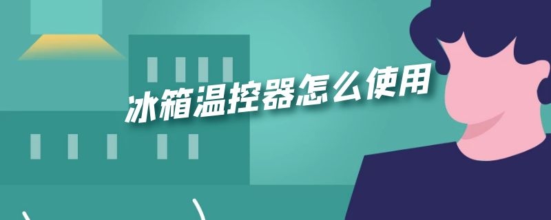 冰箱温控器怎么使用 冰箱温控器怎么使用图解