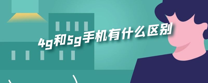 4g和5g手机有什么区别 华为4g和5g手机有什么区别