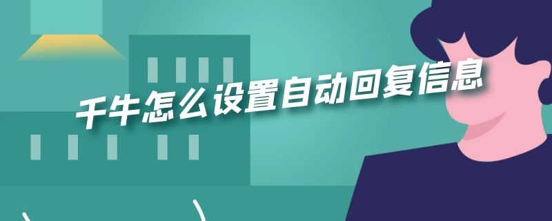 千牛怎么设置自动回复信息（千牛怎么设置自动回复信息内容模板）