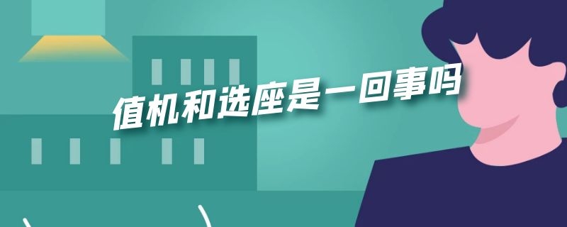 值机和选座是一回事吗（值机就是选座的意思吗）