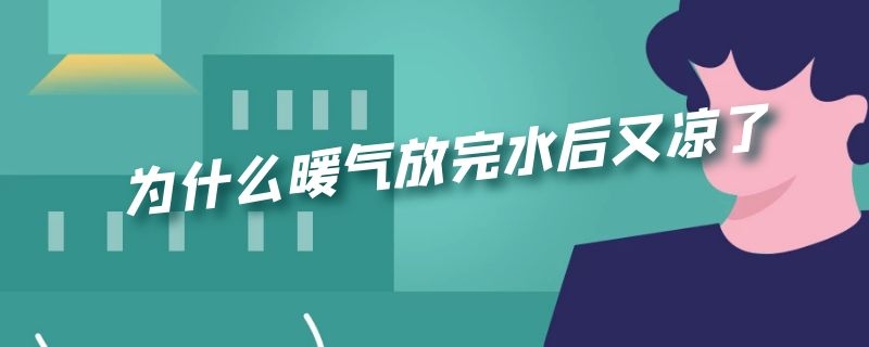 为什么暖气放完水后又凉了（暖气放水后变凉）