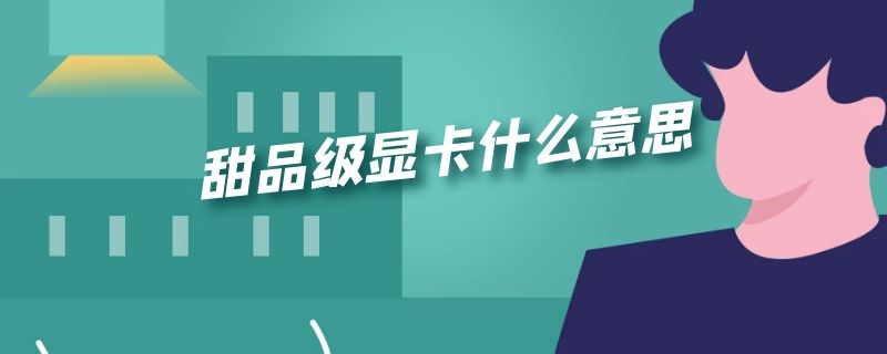 甜品级显卡什么意思 新甜品级显卡