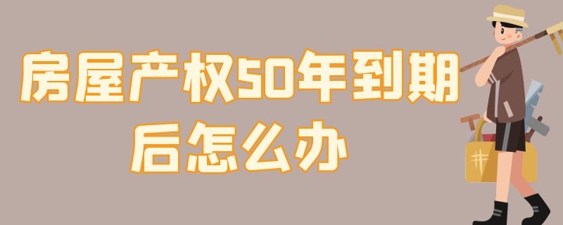 房屋产权50年到期后怎么办