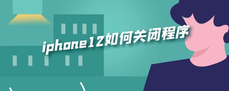 iphone12如何关闭程序