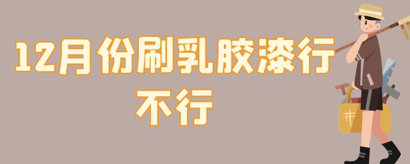 12月份刷乳胶漆行不行