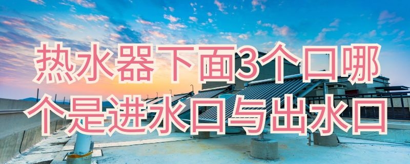 热水器下面3个口哪个是进水口与出水口