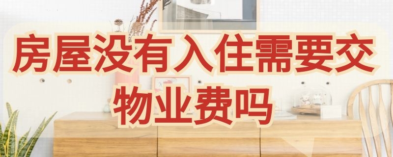 房屋没有入住需要交物业费吗