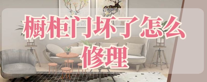 橱柜门坏了怎么修理