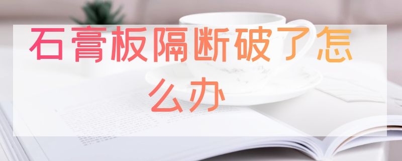 石膏板隔断破了怎么办