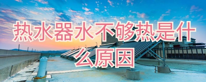 热水器水不够热是什么原因