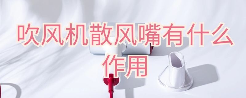 吹风机风嘴有什么用处