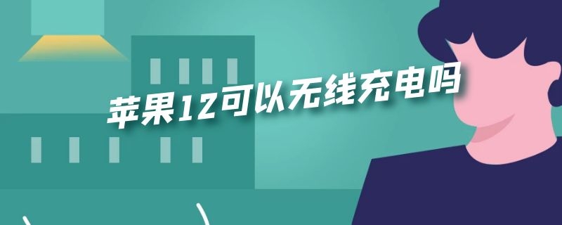 苹果12可以无线充电吗