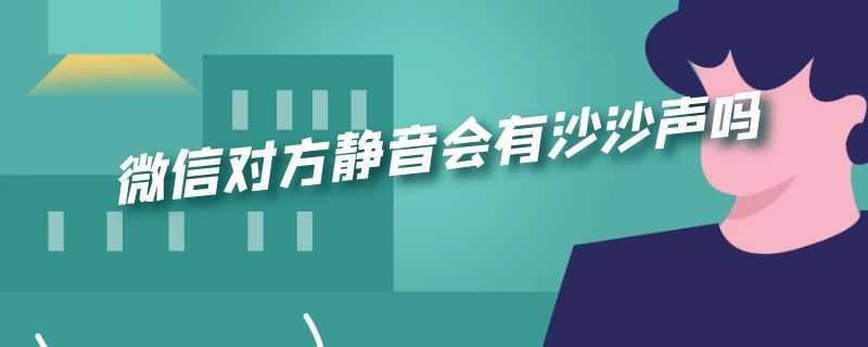 微信对方静音会有沙沙声吗