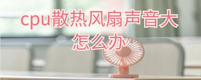 cpu散热风扇声音大怎么办