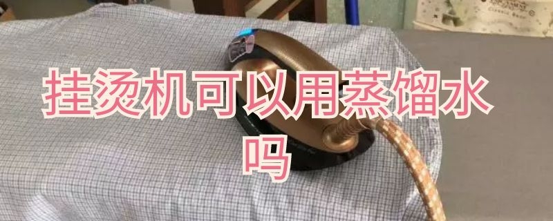 挂烫机可以用蒸馏水吗