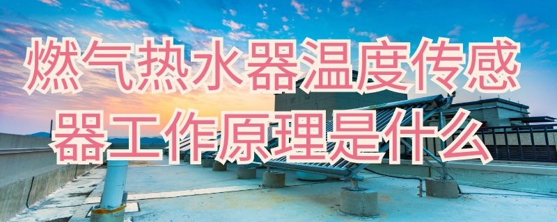 燃气热水器温度传感器工作原理是什么