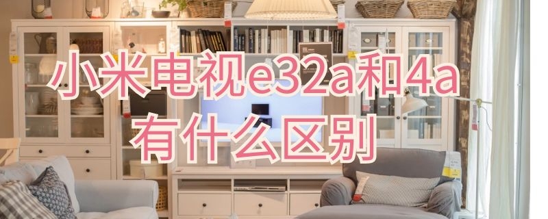 小米电视e32a和4a有什么区别