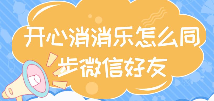 开心消消乐怎么同步微信好友 开心消消乐怎么同步微信好友