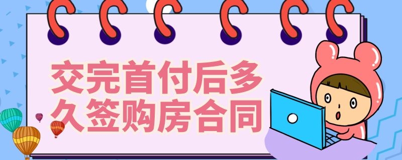 交完首付后多久签购房合同