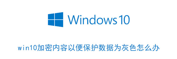 win10加密内容以便保护数据为灰色怎么办